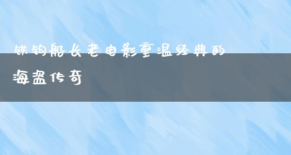 铁钩船长老电影重温经典的海盗传奇