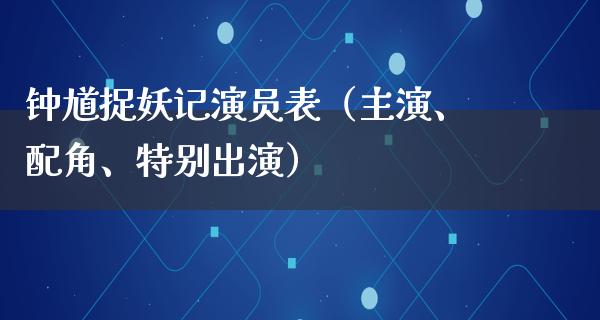 钟馗捉妖记演员表（主演、配角、特别出演）