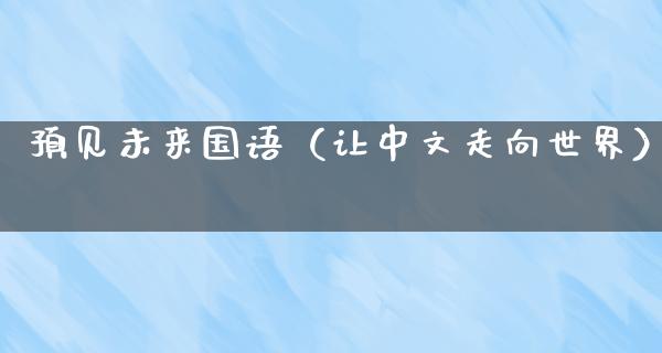 预见未来国语（让中文走向世界）