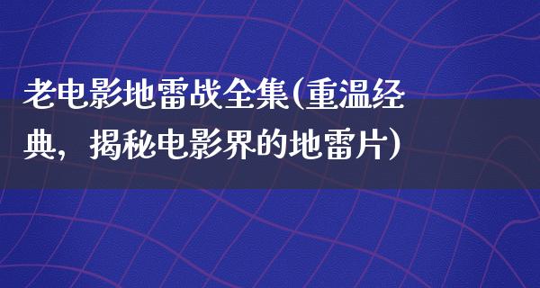 老电影地雷战全集(重温经典，揭秘电影界的地雷片)