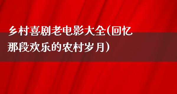 乡村喜剧老电影大全(回忆那段欢乐的农村岁月)