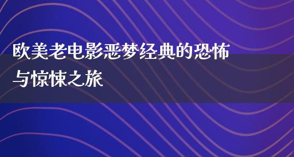 欧美老电影恶梦经典的恐怖与惊悚之旅