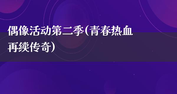 偶像活动第二季(青春热血再续传奇)