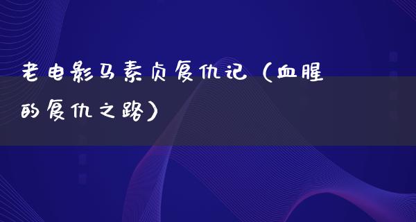 老电影马素贞复仇记（血腥的复仇之路）