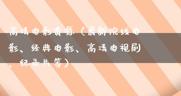 高清电影资源（最新院线电影、经典电影、高清电视剧、纪录片等）