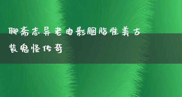 聊斋志异老电影胭脂唯美古装鬼怪传奇