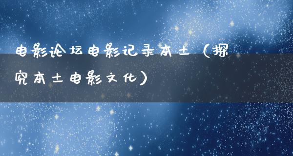 电影论坛电影记录本土（探究本土电影文化）