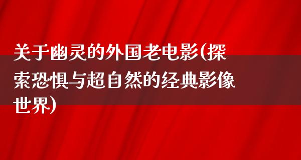 关于幽灵的外国老电影(探索恐惧与超自然的经典影像世界)