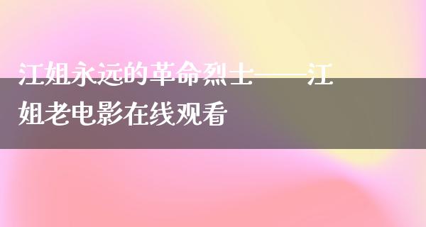 江姐永远的革命烈士——江姐老电影在线观看