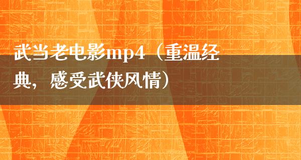 武当老电影mp4（重温经典，感受武侠风情）