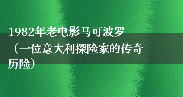 1982年老电影马可波罗（一位意大利探险家的传奇历险）