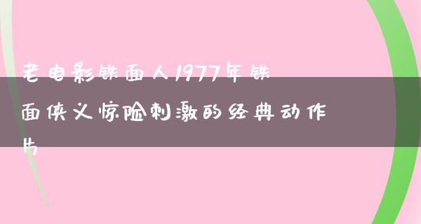 老电影铁面人1977年铁面侠义惊险刺激的经典动作片