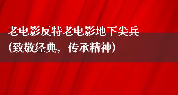 老电影反特老电影地下尖兵(致敬经典，传承精神)