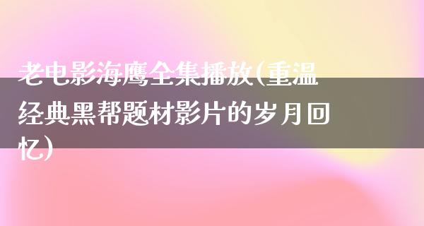 老电影海鹰全集播放(重温经典黑帮题材影片的岁月回忆)