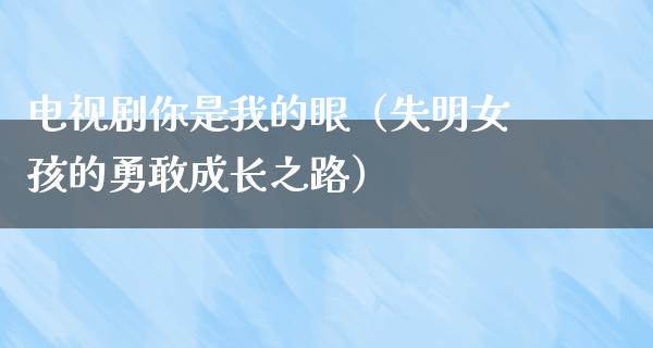 电视剧你是我的眼（失明女孩的勇敢成长之路）