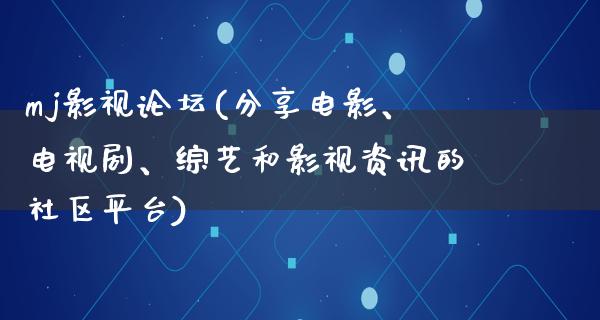 mj影视论坛(分享电影、电视剧、综艺和影视资讯的社区平台)