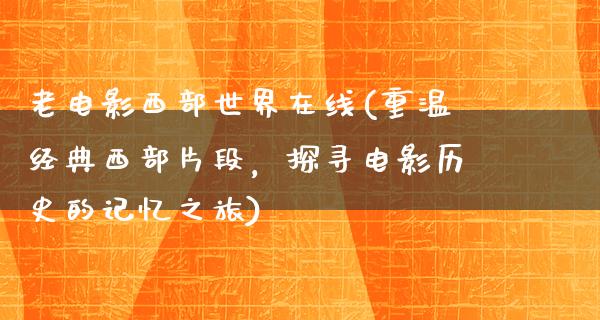 老电影西部世界在线(重温经典西部片段，探寻电影历史的记忆之旅)