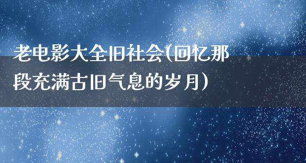 老电影大全旧社会(回忆那段充满古旧气息的岁月)