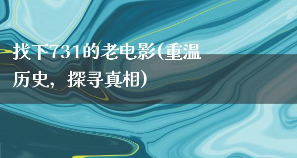 找下731的老电影(重温历史，探寻真相)