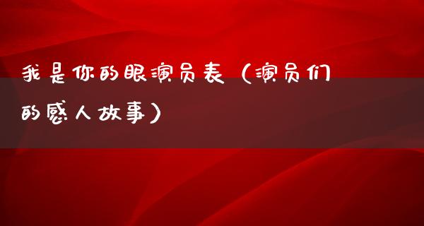 我是你的眼演员表（演员们的感人故事）