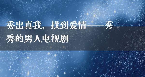 秀出真我，找到爱情——秀秀的男人电视剧