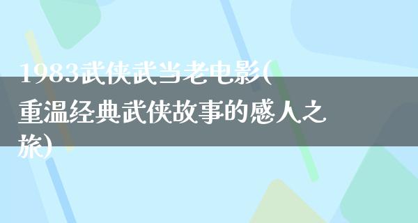 1983武侠武当老电影(重温经典武侠故事的感人之旅)