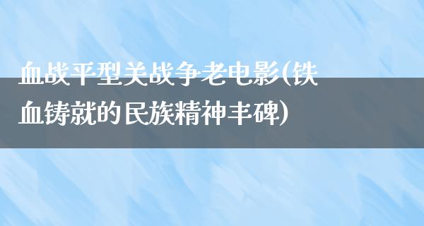 血战平型关战争老电影(铁血铸就的民族精神丰碑)