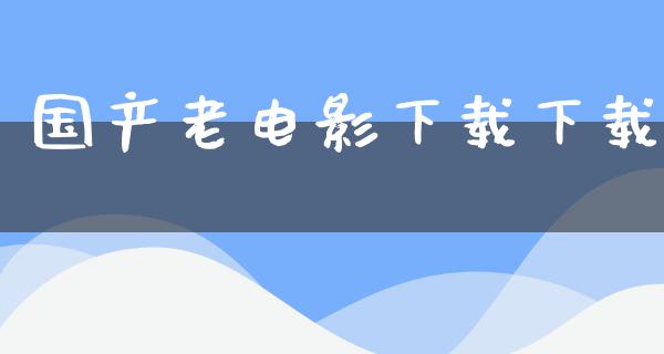 国产老电影下载下载