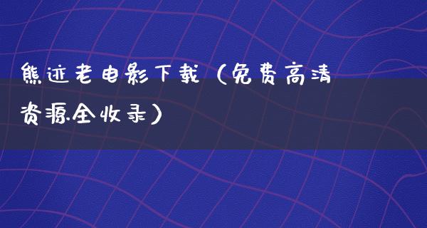 熊迹老电影下载（免费高清资源全收录）