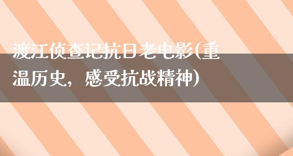 渡江侦查记抗日老电影(重温历史，感受抗战精神)