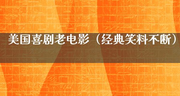 美国喜剧老电影（经典笑料不断）