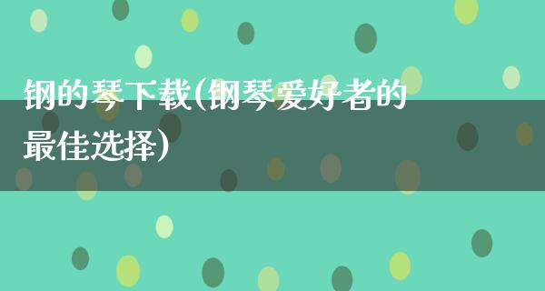 钢的琴下载(钢琴爱好者的最佳选择)