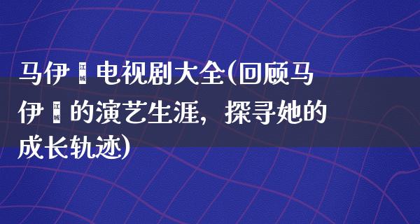 马伊琍电视剧大全(回顾马伊琍的演艺生涯，探寻她的成长轨迹)