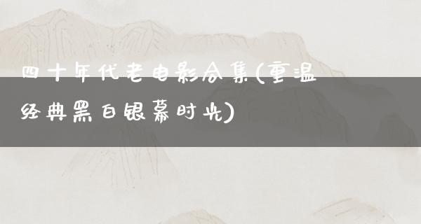 四十年代老电影合集(重温经典黑白银幕时光)