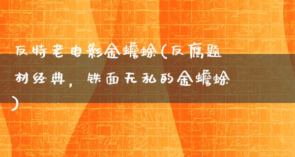 反特老电影金蟾蜍(反腐题材经典，铁面无私的金蟾蜍)