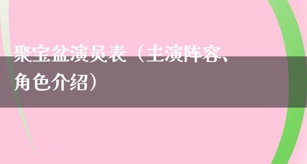 聚宝盆演员表（主演阵容、角色介绍）