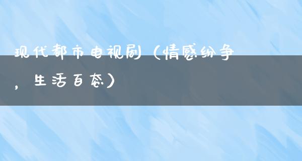 现代都市电视剧（情感纷争，生活百态）