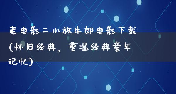 老电影二小放牛郎电影下载(怀旧经典，重温经典童年记忆)