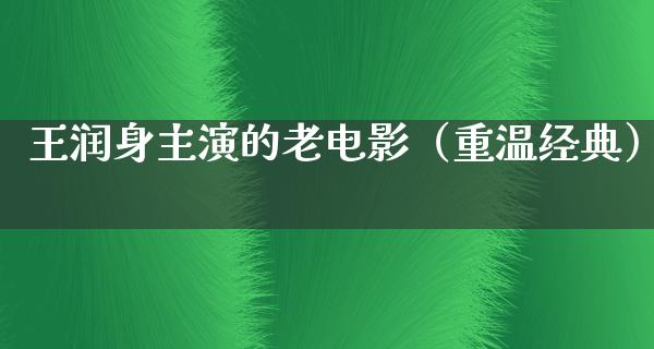 王润身主演的老电影（重温经典）