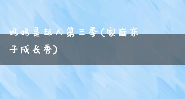 妈妈是超人第三季(家庭亲子成长秀)