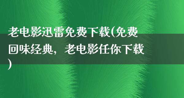 老电影迅雷免费下载(免费回味经典，老电影任你下载)