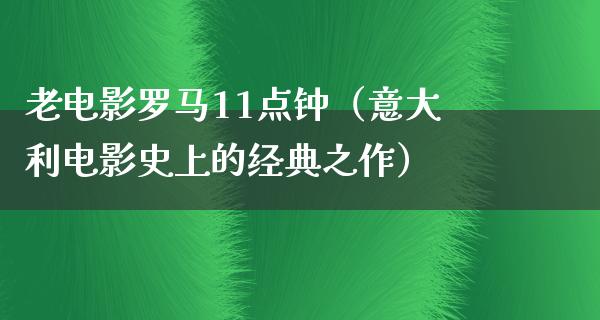 老电影罗马11点钟（意大利电影史上的经典之作）