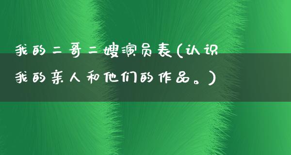 我的二哥二嫂演员表(认识我的亲人和他们的作品。)