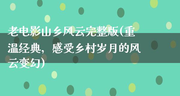 老电影山乡风云完整版(重温经典，感受乡村岁月的风云变幻)