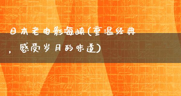 日本老电影海峡(重温经典，感受岁月的味道)