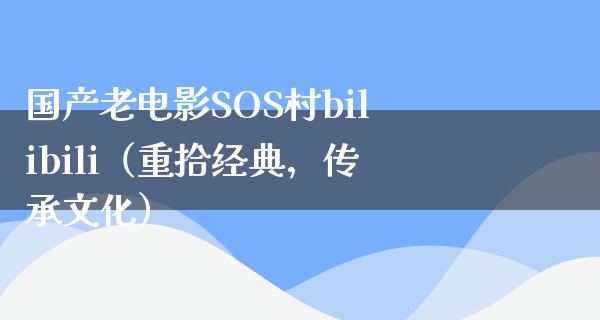 国产老电影SOS村bilibili（重拾经典，传承文化）