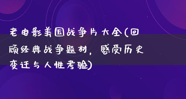 老电影美国战争片大全(回顾经典战争题材，感受历史变迁与人性考验)