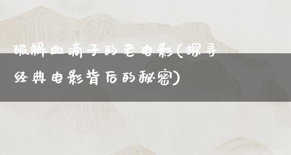 破解血滴子的老电影(探寻经典电影背后的秘密)