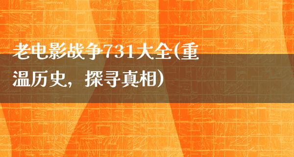 老电影战争731大全(重温历史，探寻真相)