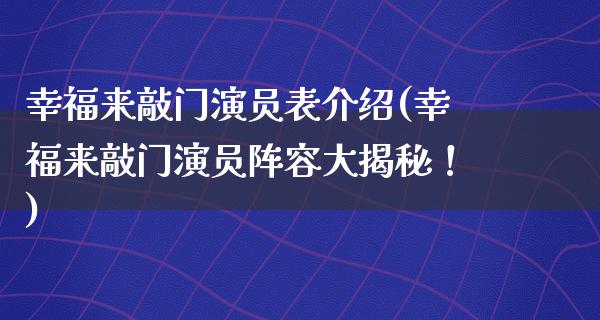 幸福来敲门演员表介绍(幸福来敲门演员阵容大揭秘！)